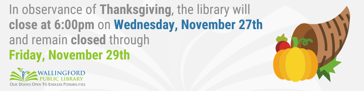 In observance of Thanksgiving, the library will close at 6:00pm on Wednesday, November 27th and remain closed through Friday, November 29th